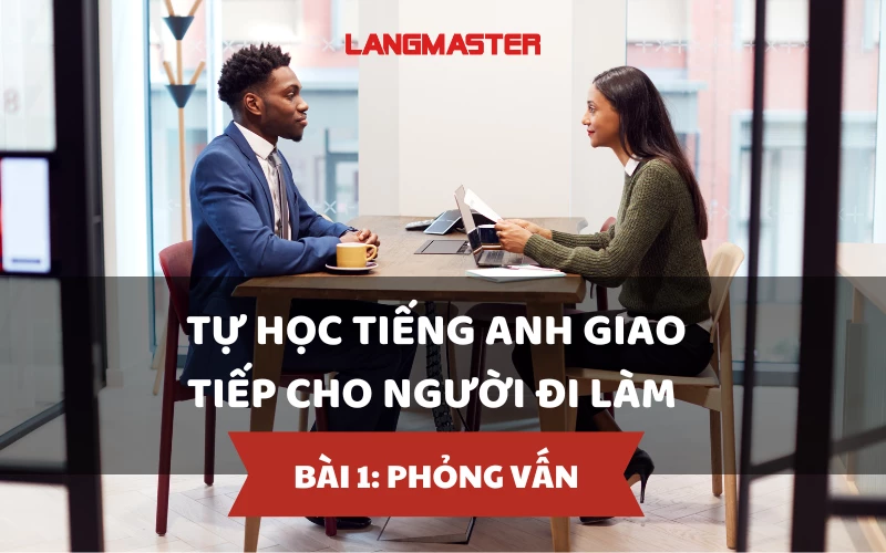 TỰ HỌC TIẾNG ANH GIAO TIẾP CHO NGƯỜI ĐI LÀM - BÀI 1: PHỎNG VẤN