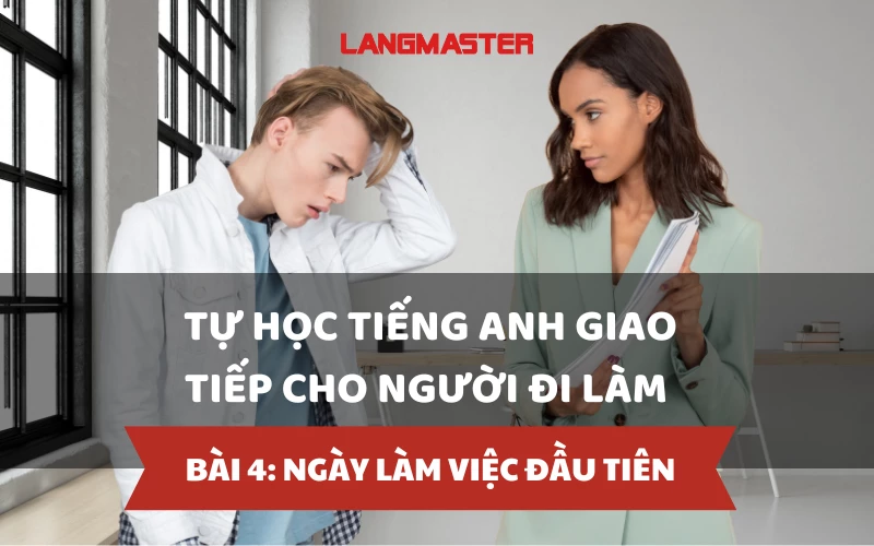 TỰ HỌC TIẾNG ANH GIAO TIẾP CHO NGƯỜI ĐI LÀM - BÀI 4: NGÀY LÀM VIỆC ĐẦU TIÊN