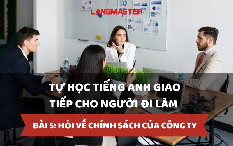 TỰ HỌC TIẾNG ANH GIAO TIẾP CHO NGƯỜI ĐI LÀM - BÀI 5: HỎI VỀ CHÍNH SÁCH CỦA CÔNG TY