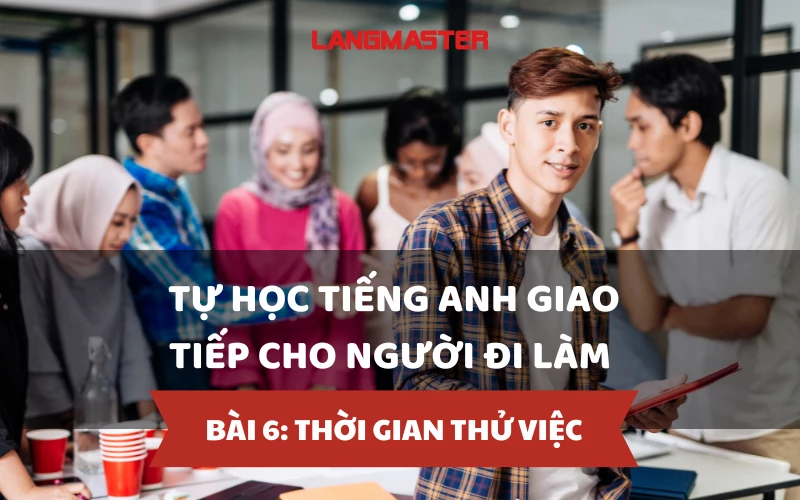 TỰ HỌC TIẾNG ANH GIAO TIẾP CHO NGƯỜI ĐI LÀM - BÀI 6: THỜI GIAN THỬ VIỆC