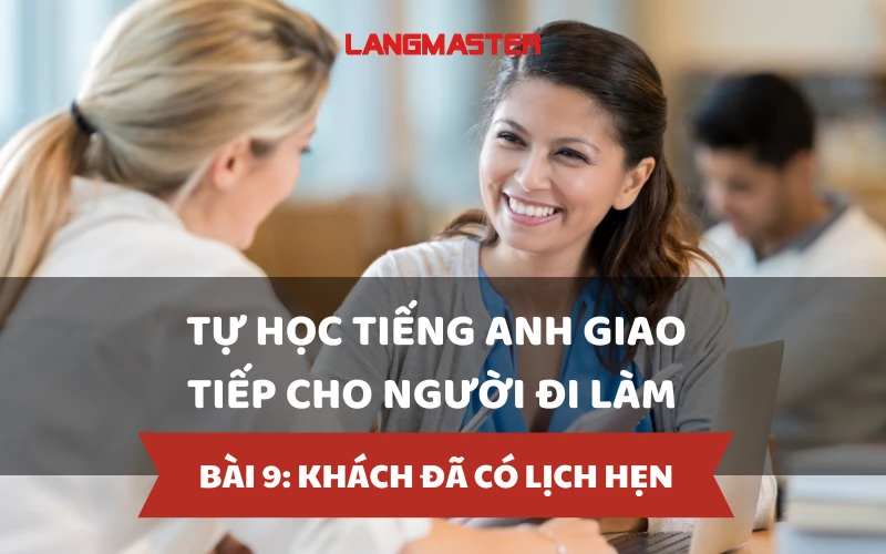 TỰ HỌC TIẾNG ANH GIAO TIẾP CHO NGƯỜI ĐI LÀM - BÀI 9: KHÁCH ĐÃ CÓ LỊCH HẸN