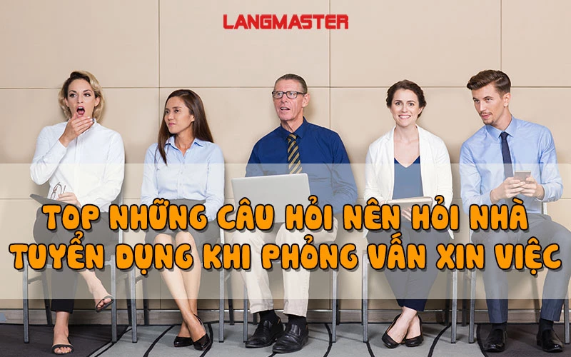 TOP NHỮNG CÂU HỎI NÊN HỎI NHÀ TUYỂN DỤNG KHI PHỎNG VẤN XIN VIỆC