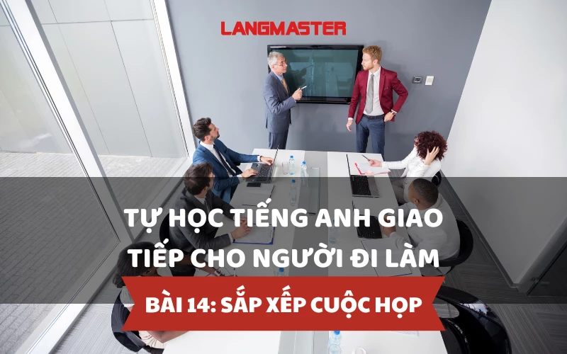 TỰ HỌC TIẾNG ANH GIAO TIẾP CHO NGƯỜI ĐI LÀM - BÀI 14: SẮP XẾP CUỘC HỌP