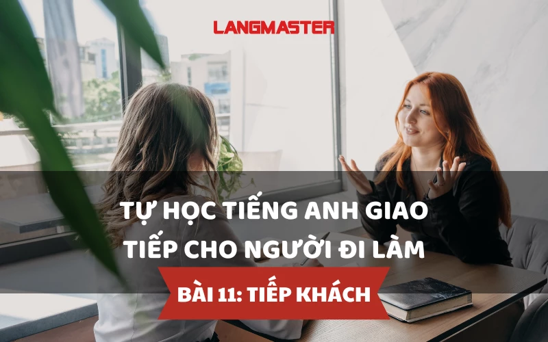 TỰ HỌC TIẾNG ANH GIAO TIẾP CHO NGƯỜI ĐI LÀM - BÀI 11: TIẾP KHÁCH