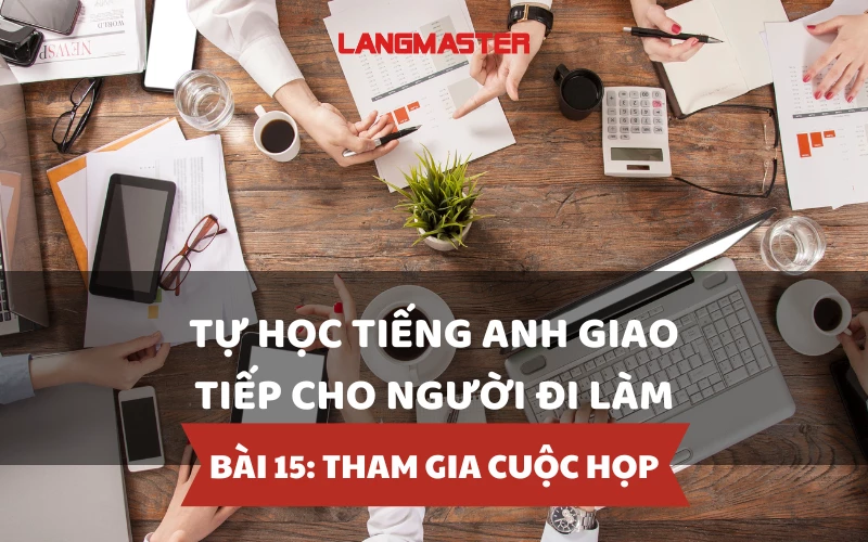 TỰ HỌC TIẾNG ANH GIAO TIẾP CHO NGƯỜI ĐI LÀM - BÀI 15: THAM GIA CUỘC HỌP