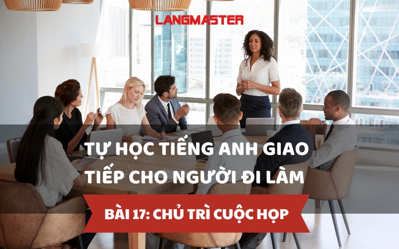 TỰ HỌC TIẾNG ANH GIAO TIẾP CHO NGƯỜI ĐI LÀM - BÀI 17: CHỦ TRÌ CUỘC HỌP