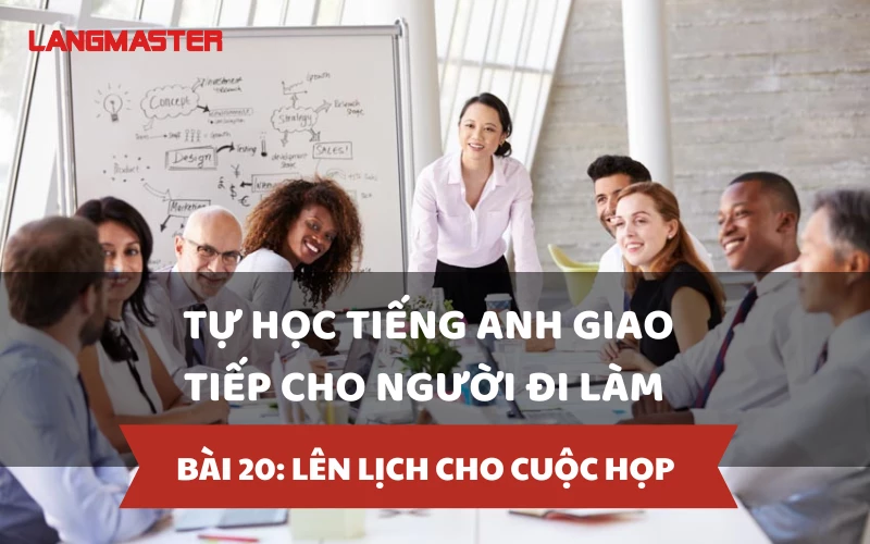 TỰ HỌC TIẾNG ANH GIAO TIẾP CHO NGƯỜI ĐI LÀM - BÀI 20: LÊN LỊCH CHO CUỘC HỌP