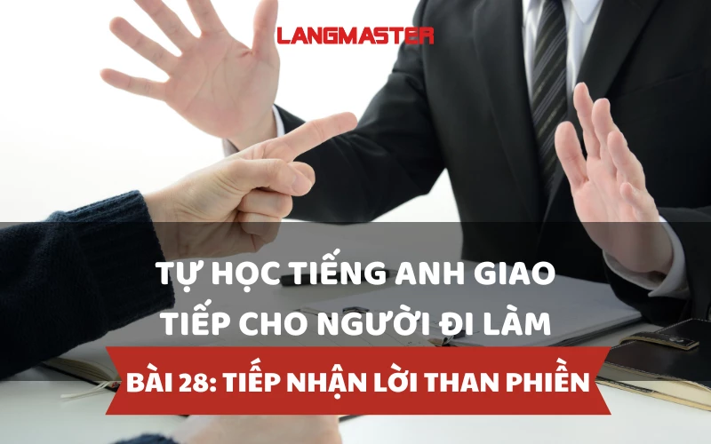 TỰ HỌC TIẾNG ANH GIAO TIẾP CHO NGƯỜI ĐI LÀM - BÀI 28: TIẾP NHẬN LỜI THAN PHIỀN