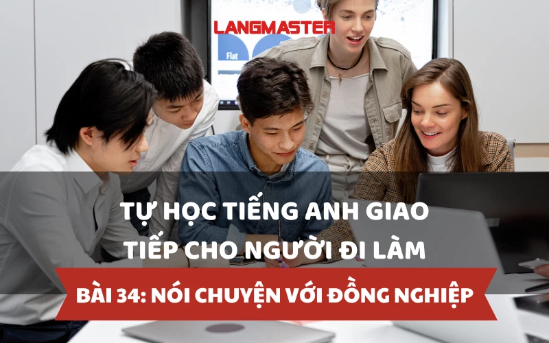 TỰ HỌC TIẾNG ANH GIAO TIẾP CHO NGƯỜI ĐI LÀM - BÀI 34: NÓI CHUYỆN VỚI ĐỒNG NGHIỆP