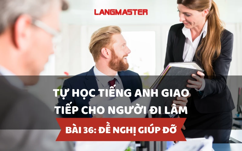 TỰ HỌC TIẾNG ANH GIAO TIẾP CHO NGƯỜI ĐI LÀM - BÀI 36: ĐỀ NGHỊ GIÚP ĐỠ