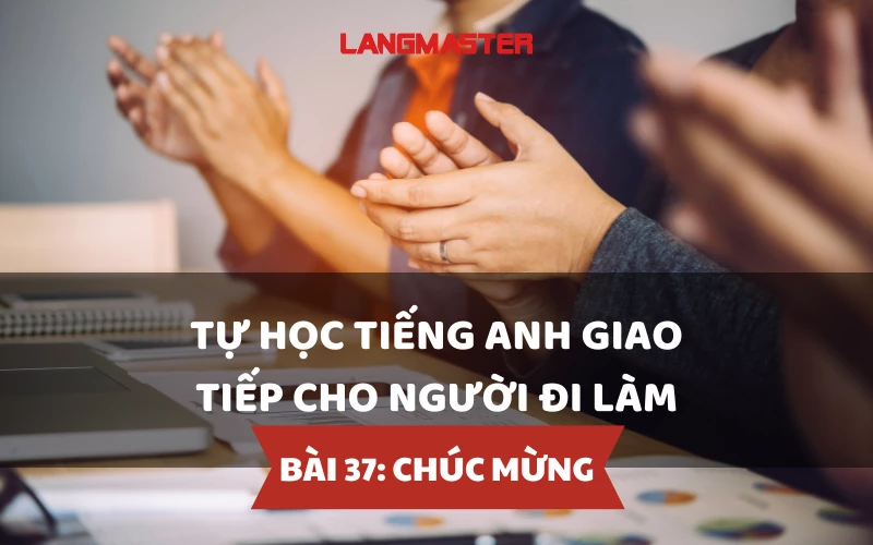 TỰ HỌC TIẾNG ANH GIAO TIẾP CHO NGƯỜI ĐI LÀM - BÀI 37: CHÚC MỪNG