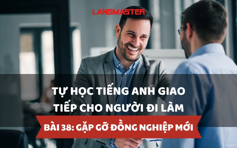 TỰ HỌC TIẾNG ANH GIAO TIẾP CHO NGƯỜI ĐI LÀM - BÀI 38: GẶP GỠ ĐỒNG NGHIỆP MỚI