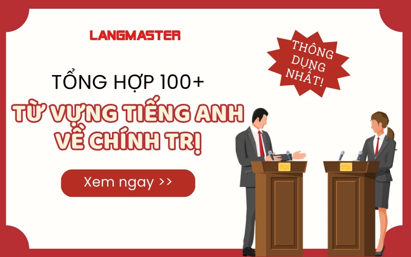 TỔNG HỢP 100+ TỪ VỰNG TIẾNG ANH VỀ CHÍNH TRỊ THÔNG DỤNG NHẤT