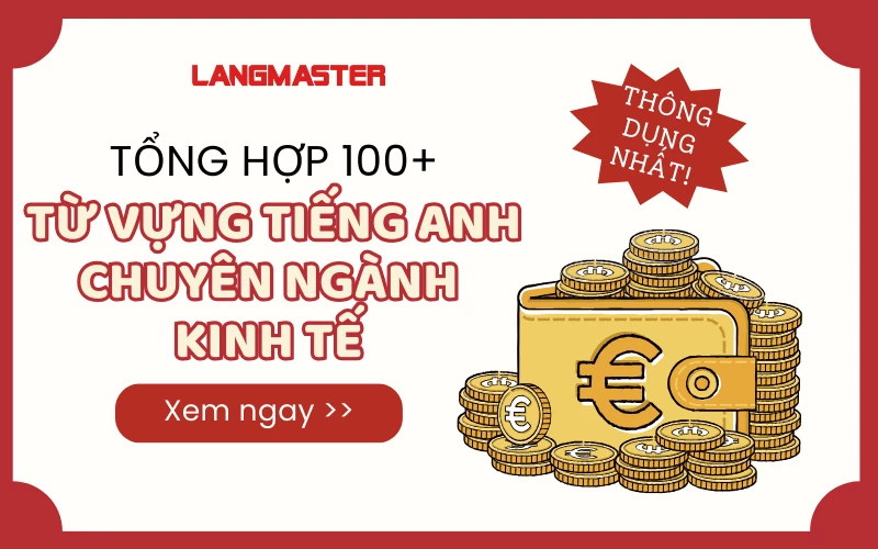 100+ TỪ VỰNG TIẾNG ANH CHUYÊN NGÀNH KINH TẾ THÔNG DỤNG NHẤT