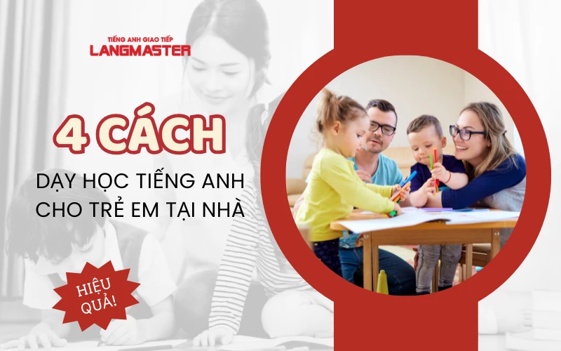 4 CÁCH DẠY HỌC TIẾNG ANH CHO TRẺ EM TẠI NHÀ HIỆU QUẢ 