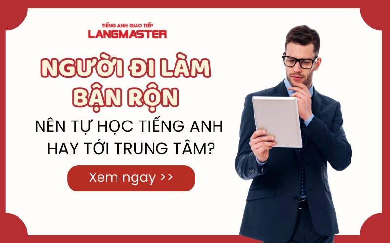 NGƯỜI ĐI LÀM BẬN RỘN NÊN TỰ HỌC TIẾNG ANH HAY TỚI TRUNG TÂM?