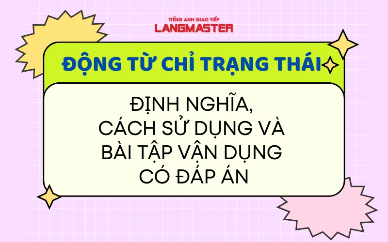 ĐỘNG TỪ CHỈ TRẠNG THÁI: ĐỊNH NGHĨA, CÁCH SỬ DỤNG VÀ BÀI TẬP VẬN DỤNG CÓ ĐÁP ÁN