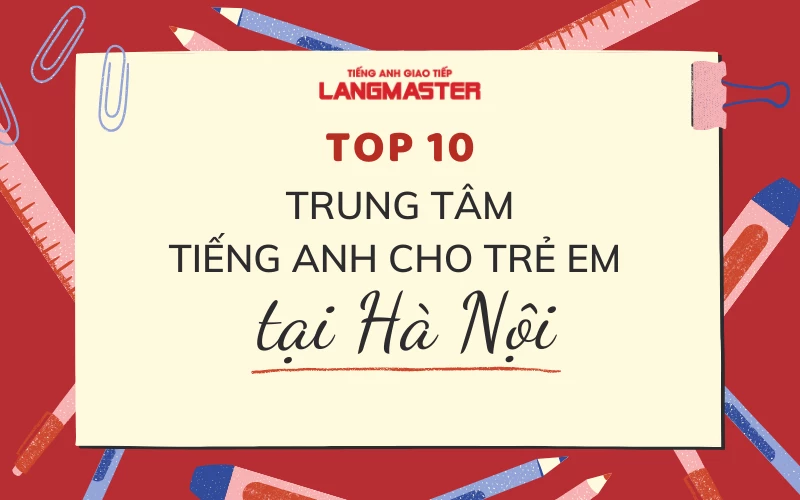 TỔNG HỢP 10 TRUNG TÂM TIẾNG ANH CHO TRẺ EM TẠI HÀ NỘI TỐT NHẤT HIỆN NAY