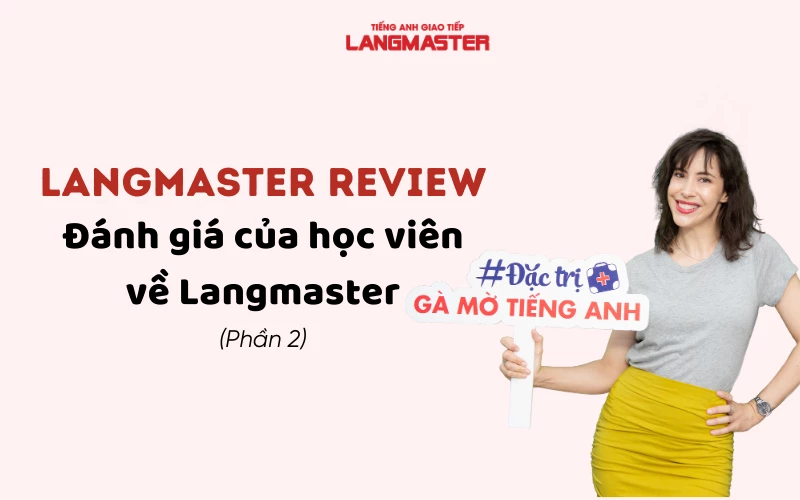 LANGMASTER REVIEW - ĐÁNH GIÁ CỦA HỌC VIÊN VỀ LANGMASTER (PHẦN 2)