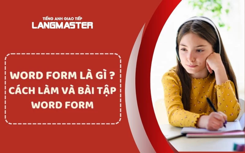 WORD FORM LÀ GÌ? CÁCH LÀM VÀ BÀI TẬP WORD FORM ĐẦY ĐỦ NHẤT