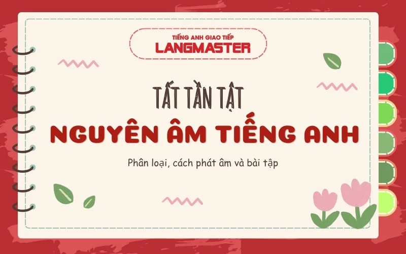 NGUYÊN  ÂM TRONG TIẾNG ANH (VOWEL): PHÂN LOẠI, CÁCH PHÁT ÂM VÀ BÀI TẬP