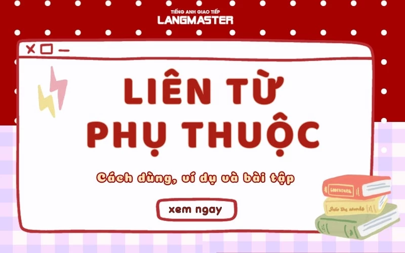 LIÊN TỪ PHỤ THUỘC (SUBORDINATING CONJUNCTIONS): CÁCH DÙNG, VÍ DỤ VÀ BÀI TẬP