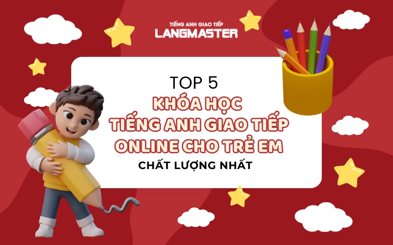 TOP 5 KHÓA HỌC TIẾNG ANH GIAO TIẾP ONLINE CHO TRẺ EM CHẤT LƯỢNG NHẤT