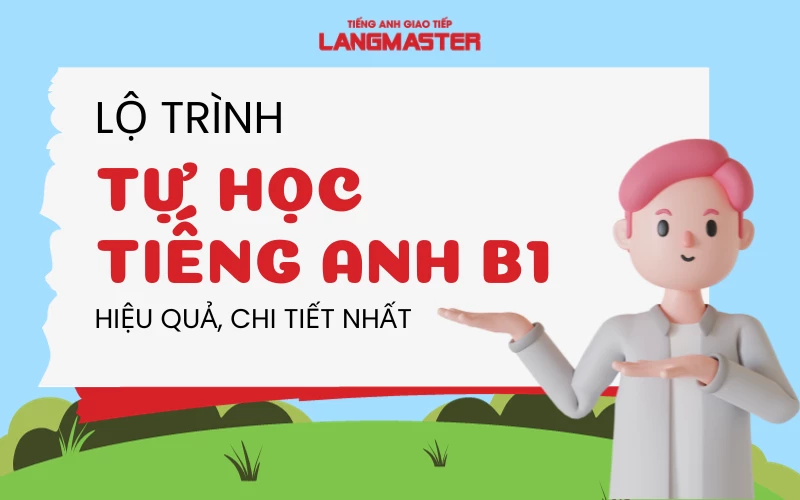 LỘ TRÌNH TỰ HỌC TIẾNG ANH B1 HIỆU QUẢ, CHI TIẾT NHẤT