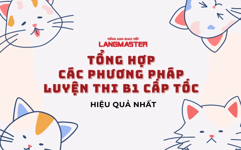 TỔNG HỢP CÁC PHƯƠNG PHÁP LUYỆN THI B1 CẤP TỐC HIỆU QUẢ NHẤT