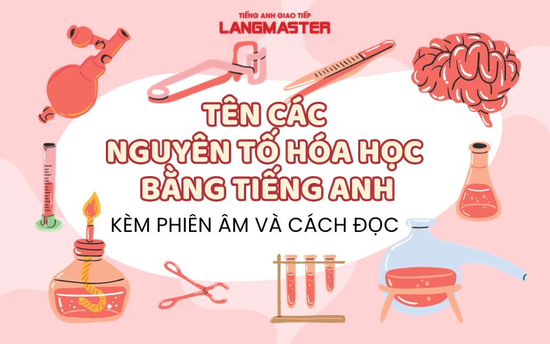 TÊN CÁC NGUYÊN TỐ HÓA HỌC BẰNG TIẾNG ANH KÈM PHIÊN ÂM ĐẦY ĐỦ NHẤT