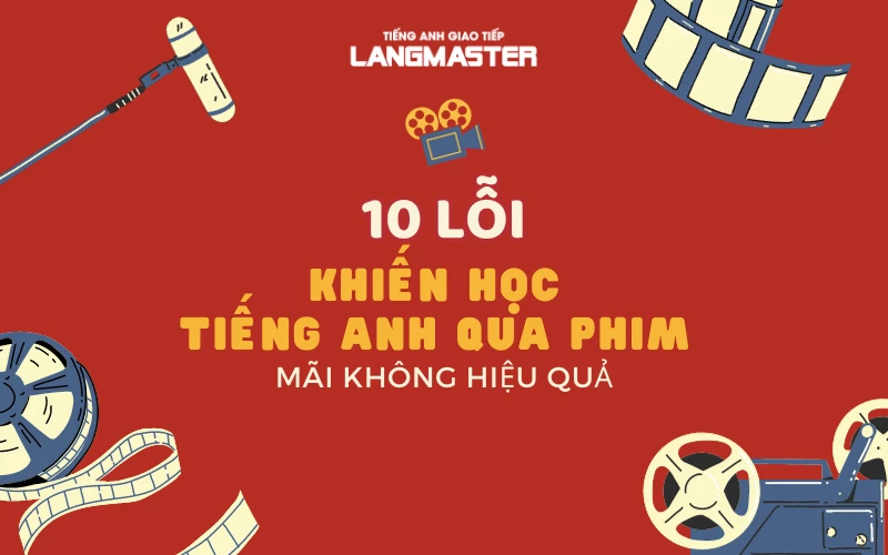 10 LỖI KHIẾN HỌC TIẾNG ANH QUA PHIM MÃI KHÔNG HIỆU QUẢ