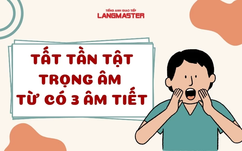 TỔNG HỢP CÁCH ĐÁNH TRỌNG ÂM TỪ CÓ 3 ÂM TIẾT VÀ BÀI TẬP VẬN DỤNG