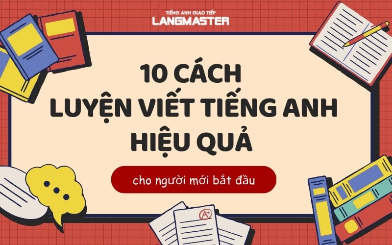 10+ CÁCH LUYỆN VIẾT TIẾNG ANH CHO NGƯỜI MỚI BẮT ĐẦU HIỆU QUẢ