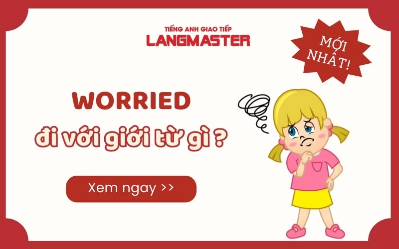 WORRIED ĐI VỚI GIỚI TỪ GÌ? - ĐỊNH NGHĨA VÀ CÁCH SỬ DỤNG ĐẦY ĐỦ  