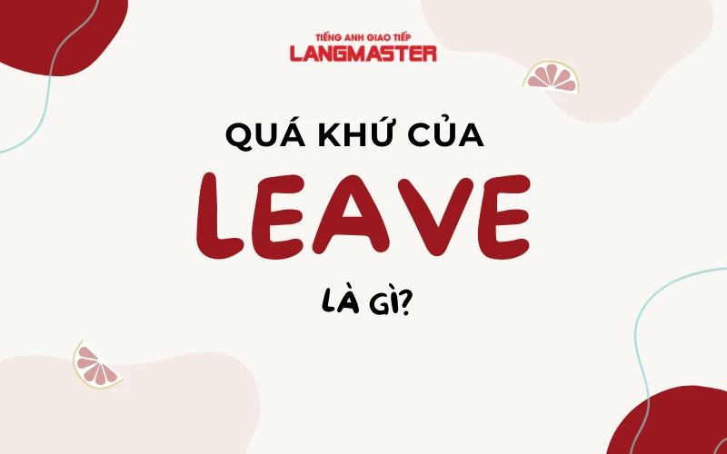 QUÁ KHỨ CỦA LEAVE LÀ GÌ? BẢNG CHIA ĐỘNG TỪ LEAVE ĐẦY ĐỦ NHẤT