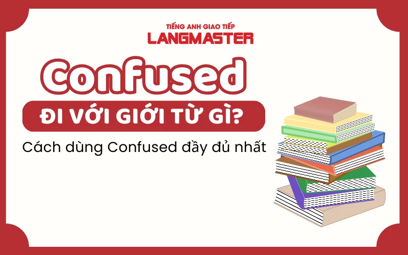 CONFUSED ĐI VỚI GIỚI TỪ GÌ? CÁCH DÙNG CONFUSED ĐẦY ĐỦ NHẤT