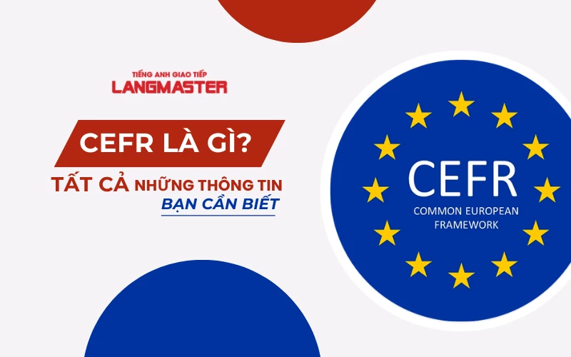 CEFR LÀ GÌ? TẤT CẢ NHỮNG THÔNG TIN BẠN CẦN BIẾT