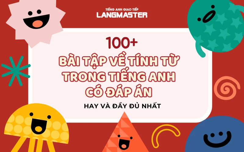 100+ BÀI TẬP VỀ TÍNH TỪ TRONG TIẾNG ANH CÓ ĐÁP ÁN HAY VÀ ĐẦY ĐỦ NHẤT