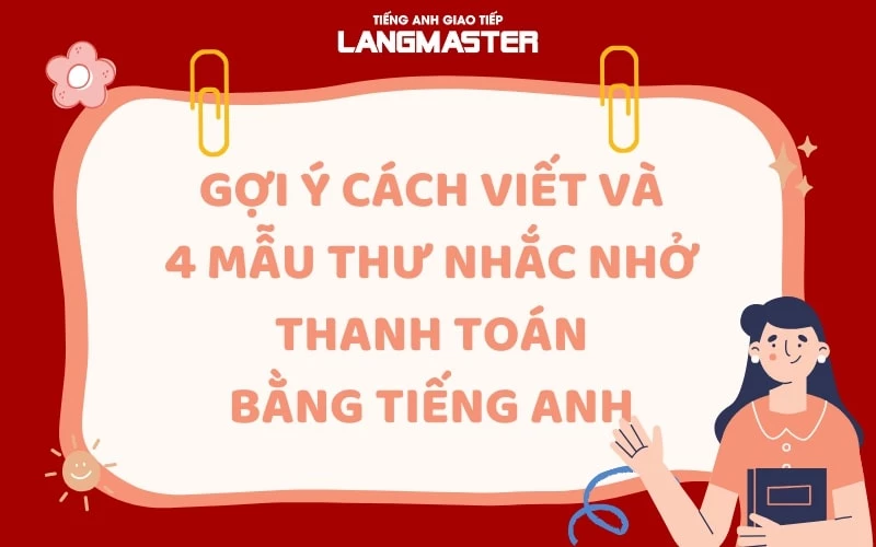 GỢI Ý CÁCH VIẾT VÀ 4 MẪU THƯ NHẮC NHỞ THANH TOÁN BẰNG TIẾNG ANH