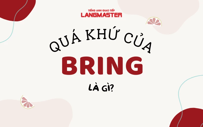 QUÁ KHỨ CỦA BRING LÀ GÌ? CÁC CẤU TRÚC THÔNG DỤNG VỚI BRING