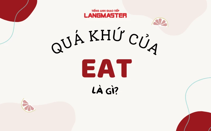 QUÁ KHỨ CỦA EAT LÀ GÌ? CÁC CẤU TRÚC THÔNG DỤNG VỚI EAT