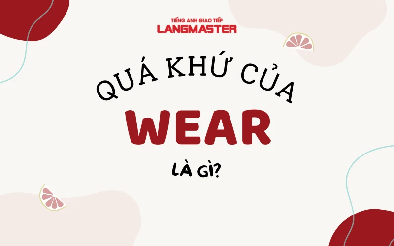 QUÁ KHỨ CỦA WEAR LÀ GÌ? CÁC CẤU TRÚC THÔNG DỤNG VỚI WEAR