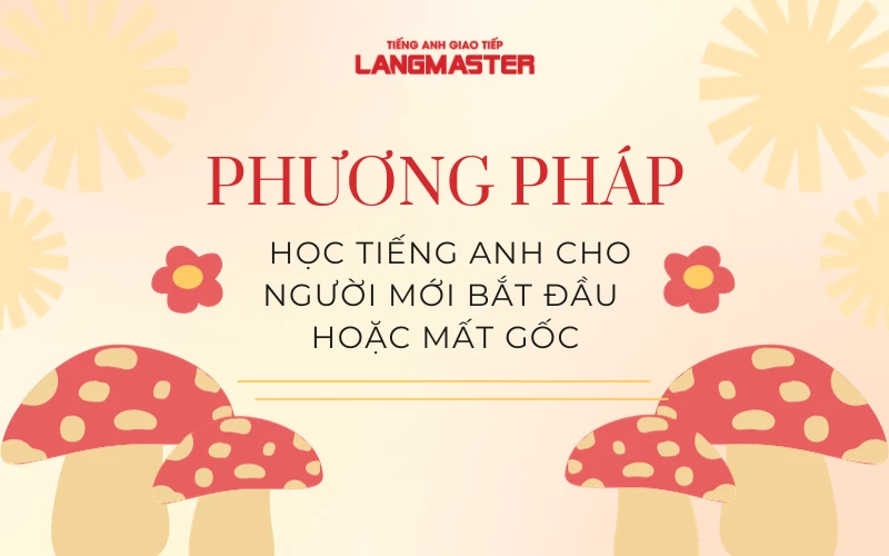 PHƯƠNG PHÁP HỌC TIẾNG ANH CHO NGƯỜI MỚI BẮT ĐẦU HOẶC MẤT GỐC