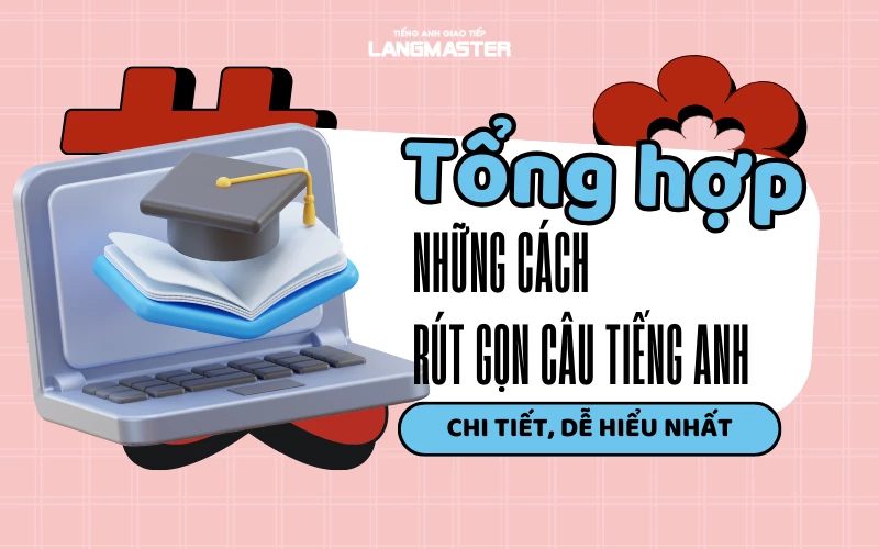 TỔNG HỢP NHỮNG CÁCH RÚT GỌN CÂU TIẾNG ANH CHI TIẾT, DỄ HIỂU NHẤT