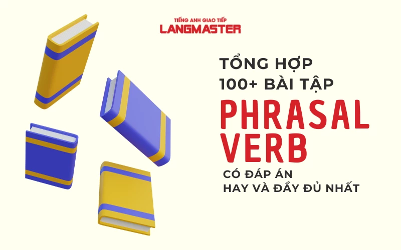 TỔNG HỢP 100+ BÀI TẬP PHRASAL VERB CÓ ĐÁP ÁN HAY VÀ ĐẦY ĐỦ NHẤT