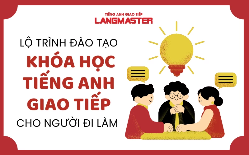 LỘ TRÌNH ĐÀO TẠO TIẾNG ANH GIAO TIẾP CHO NGƯỜI ĐI LÀM TẠI LANGMASTER