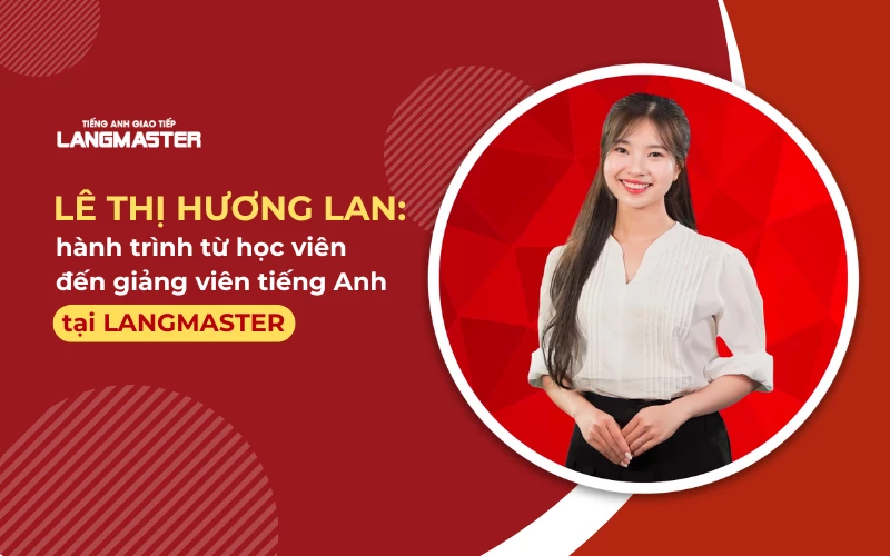 LÊ THỊ HƯƠNG LAN: HÀNH TRÌNH TỪ HỌC VIÊN ĐẾN GIẢNG VIÊN TIẾNG ANH TẠI LANGMASTER