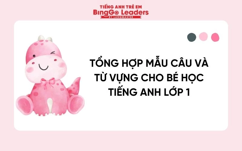 TỔNG HỢP MẪU CÂU VÀ TỪ VỰNG CHO BÉ HỌC TIẾNG ANH LỚP 1