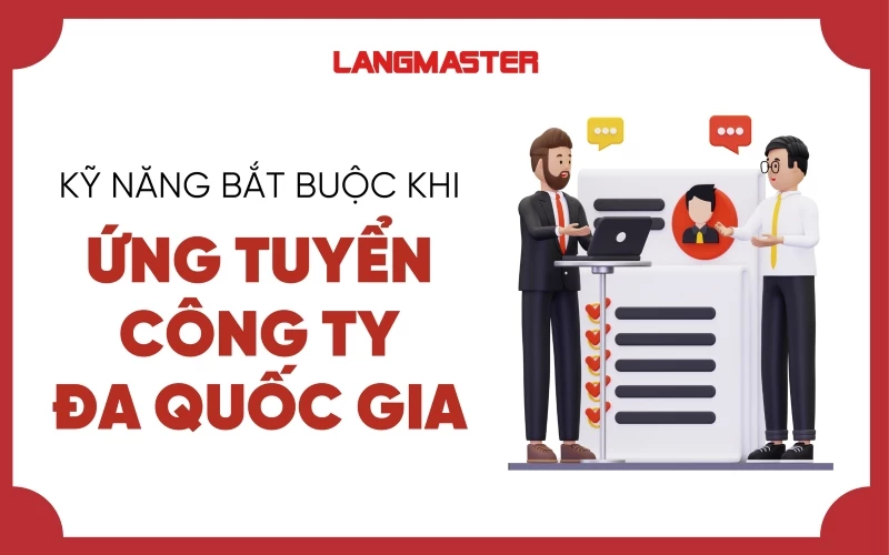 NHỮNG KỸ NĂNG CẦN THIẾT KHI MUỐN ỨNG TUYỂN CÔNG TY ĐA QUỐC GIA