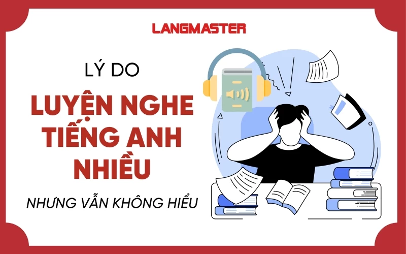 TẠI SAO LUYỆN NGHE TIẾNG ANH NHIỀU NHƯNG VẪN KHÔNG HIỂU?